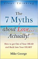 The 7 Myths About Love...Actually!: How to Get Out of Your HEAD and Back into Your HEART