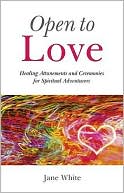 Open To Love: Healing Attunements and Ceremonies for Spiritual Adventurers
