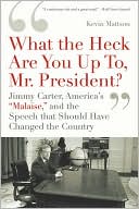 What the Heck Are You up To, Mr. President?: Jimmy Carter, America's 'Malaise,' and the Speech That Should Have Changed the Country