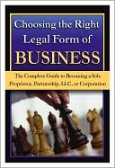Choosing the Right Legal Form of Business: The Complete Guide to Becoming a Sole Proprietor, Partnership, LLC, or Corporation