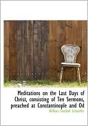 Meditations On The Last Days Of Christ, Consisting Of Ten Sermons, Preached At Constantinople And Od