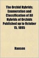 The Orchid Hybrids; Enumeration and Classification of All Hybrids of Orchids Published Up to October 15, 1895