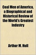 Coal Men of America, a Biographical and Historical Review of the World's Greatest Industry