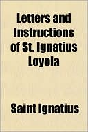 Letters and Instructions of St. Ignatius Loyola (Volume 1)