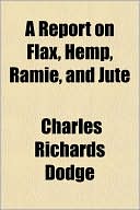 A Report on Flax, Hemp, Ramie, and Jute; With Considerations Upon Flax and Hemp Culture in Europe, a Report on the Ramie Machine Trials of 1889 in P