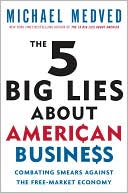 The 5 Big Lies About American Business: Combating Smears Against the Free-Market Economy