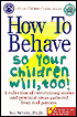 How To Behave So Your Children Will, Too!: A Collection of Entertaining Stories and Practical Ideas Gathered from Real Parents