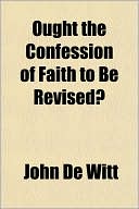 Ought the Confession of Faith to Be Revised?