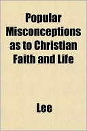 Popular Misconceptions as to Christian Faith and Life