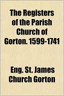 The Registers of the Parish Church of Gorton. 1599-1741