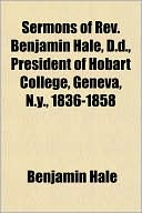 Sermons of REV. Benjamin Hale, D.D., President of Hobart College, Geneva, N.Y., 1836-1858