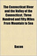 The Connecticut River and the Valley of the Connecticut, Three Hundred and Fifty Miles from Mountain to Sea