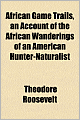 African Game Trails: An Account of the African Wanderings of an American Hunter-Naturalist