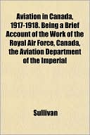 Aviation in Canada, 1917-1918. Being a Brief Account of the Work of the Royal Air Force, Canada, the Aviation Department of the Imperial