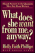 What Does She Want from Me, Anyway?: Honest Answers to the Questions Men Ask about Women