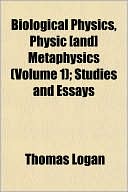 Biological Physics, Physic [And] Metaphysics (Volume 1); Studies and Essays