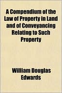 A Compendium of the Law of Property in Land and of Conveyancing Relating to Such Property