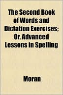The Second Book of Words and Dictation Exercises; Or, Advanced Lessons in Spelling