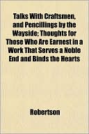 Talks with Craftsmen, and Pencillings by the Wayside; Thoughts for Those Who Are Earnest in a Work That Serves a Noble End and Binds the Hearts