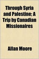 Through Syria and Palestine; A Trip by Canadian Missionaires