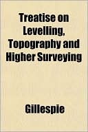 Treatise on Levelling, Topography and Higher Surveying