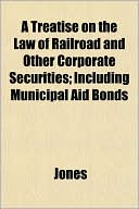 A Treatise on the Law of Railroad and Other Corporate Securities; Including Municipal Aid Bonds