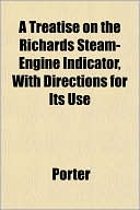 A Treatise on the Richards Steam-Engine Indicator, with Directions for Its Use
