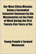 Our West China Mission; Being a Somewhat Extensive Summary by the Missionaries on the Field of Work During the First Twenty-Five Years of the