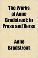 The Works of Anne Bradstreet; In Prose and Verse