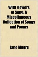Wild Flowers of Song; A Miscellaneous Collection of Songs and Poems