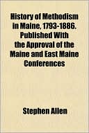 History of Methodism in Maine, 1793-1886. Published with the Approval of the Maine and East Maine Conferences