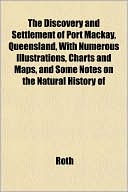 The Discovery and Settlement of Port MacKay, Queensland, with Numerous Illustrations, Charts and Maps, and Some Notes on the Natural History of