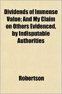 Dividends of Immense Value; And My Claim on Others Evidenced, by Indisputable Authorities