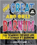 The Great and Only Barnum: The Tremendous, Stupendous Life of Showman P. T. Barnum
