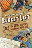 The Baseball Fan's Bucket List: 162 Things You Must Do, See, Get, and Experience Before You Die