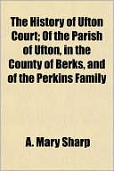The History of Ufton Court; Of the Parish of Ufton, in the County of Berks, and of the Perkins Family