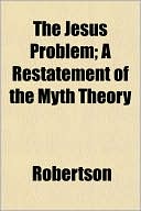 The Jesus Problem; A Restatement of the Myth Theory