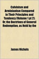 Calvinism and Arminianism Compared in Their Principles and Tendency (Volume 1 PT 2); Or, the Doctrines of General Redemption, as Held by the