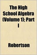 The High School Algebra (Volume 1); Part I