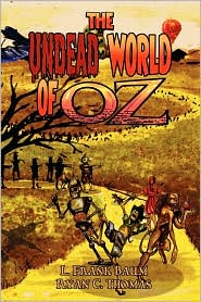 The Undead World of Oz: L. Frank Baum's Beloved Tale Complete with Zombies and Monsters