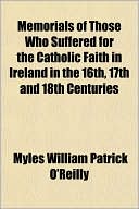 Memorials of Those Who Suffered for the Catholic Faith in Ireland in the 16th, 17th and 18th Centuries