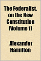The Federalist: On The New Constitution (Volume 1)