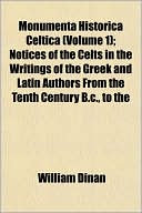 Monumenta Historica Celtica (Volume 1); Notices of the Celts in the Writings of the Greek and Latin Authors from the Tenth Century B.C., to the