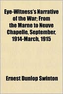 Eye-Witness's Narrative of the War; From the Marne to Neuve Chapelle, September, 1914-March, 1915