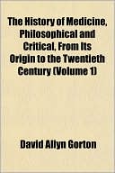 The History of Medicine, Philosophical and Critical, from Its Origin to the Twentieth Century (Volume 1)