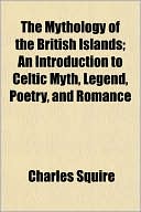 The Mythology of the British Islands; An Introduction to Celtic Myth, Legend, Poetry, and Romance