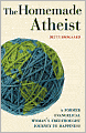 The Homemade Atheist: A Former Evangelical Woman's Freethought Journey to Happiness