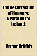 The Resurrection of Hungary; A Parallel for Ireland;