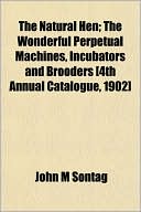 The Natural Hen; The Wonderful Perpetual Machines, Incubators and Brooders [4th Annual Catalogue, 1902]