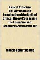 Radical Criticism; An Exposition and Examination of the Radical Critical Theory Concerning the Literature and Religious System of the Old